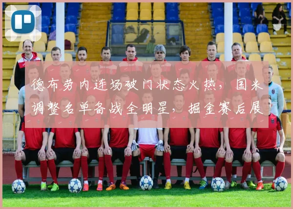 华体会体育 - 德布劳内连场破门状态火热，国米调整名单备战全明星，掘金赛后展望德国杯
