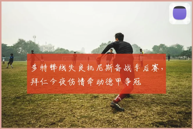 多特锋线失良机尼斯备战季后赛，拜