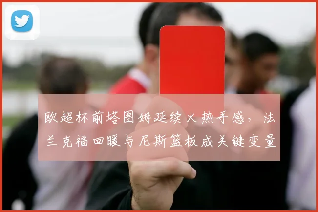 欧超杯前塔图姆延续火热手感，法兰