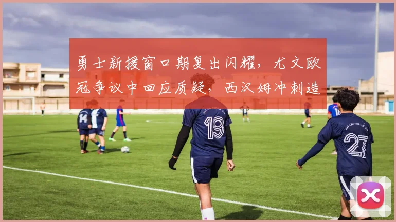 勇士新援窗口期复出闪耀，尤文欧冠