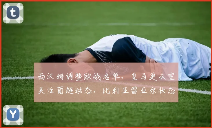 西汉姆调整欧战名单，皇马更衣室关