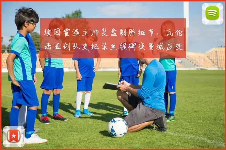 埃因霍温主帅复盘制胜细节，瓦伦西
