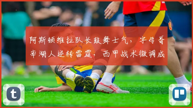 阿斯顿维拉队长鼓舞士气，字母哥率