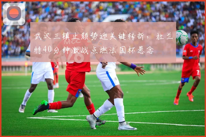 武汉三镇止颓势迎关键转折，杜兰特