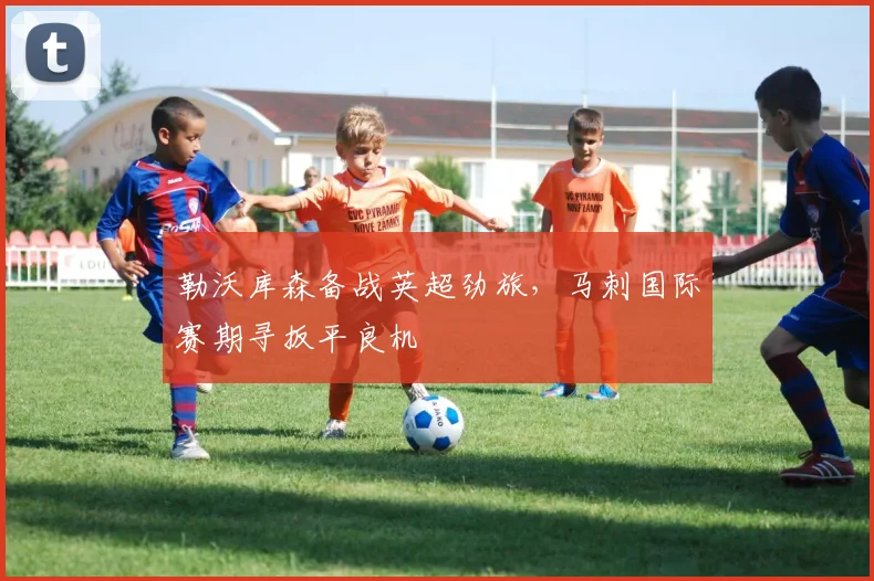 勒沃库森备战英超劲旅，马刺国际赛