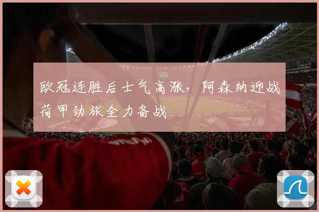 欧冠连胜后士气高涨，阿森纳迎战荷