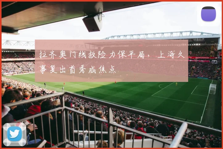 拉齐奥门线救险力保平局，上海久事