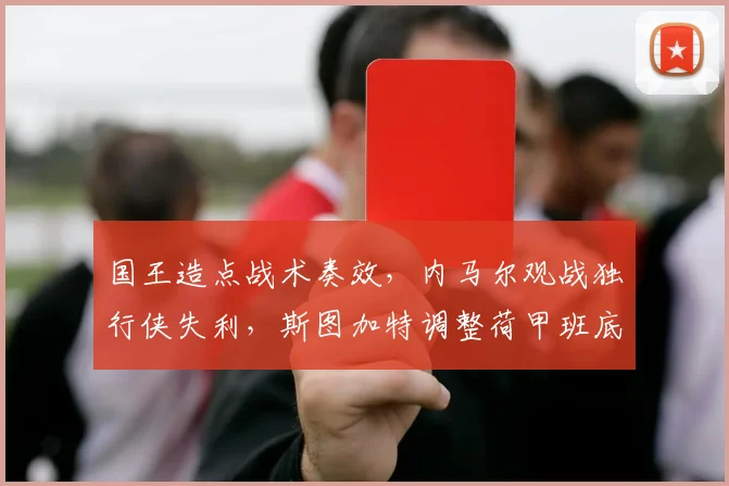 国王造点战术奏效，内马尔观战独行
